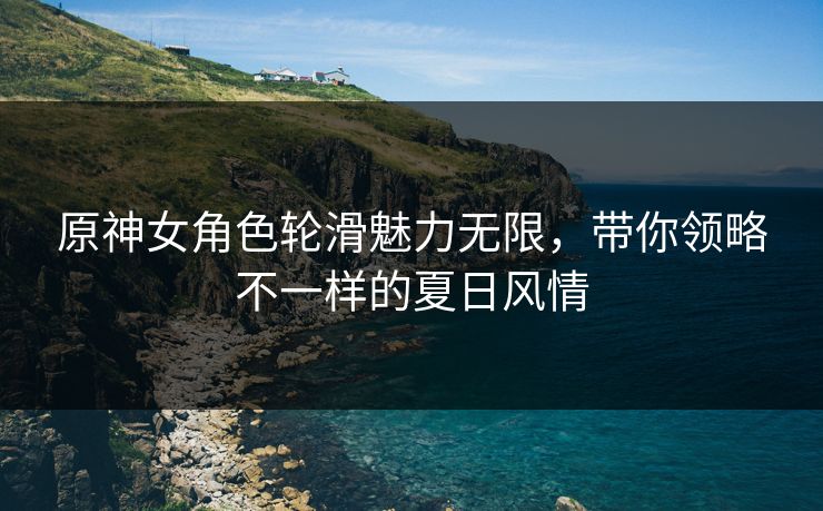 原神女角色轮滑魅力无限，带你领略不一样的夏日风情