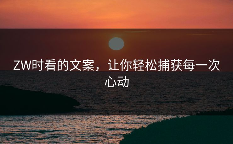 ZW时看的文案,让你轻松捕获每一次心动 ZW时看的文案,让你轻松捕获每一次心动