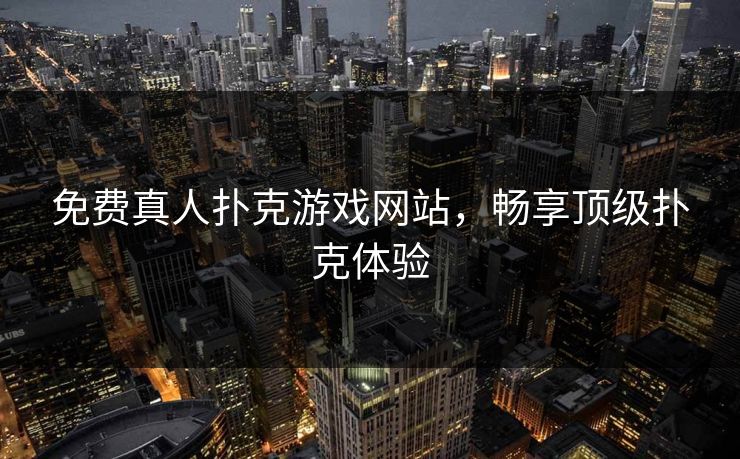 免费真人扑克游戏网站，畅享顶级扑克体验