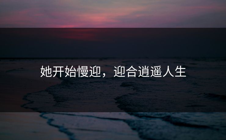 她开始慢迎，迎合逍遥人生
