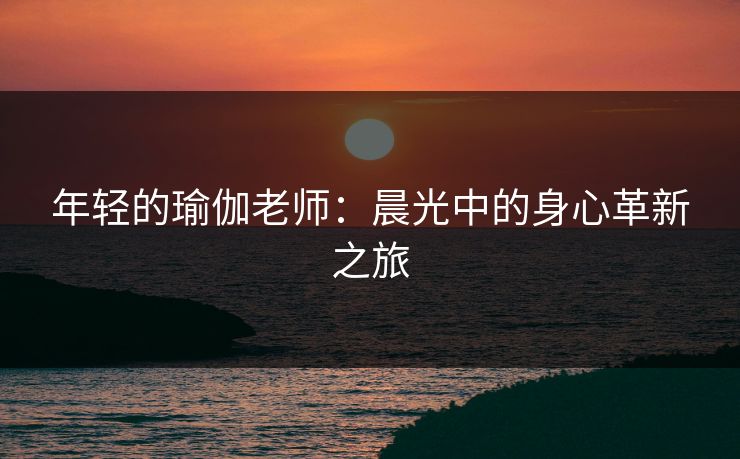 年轻的瑜伽老师：晨光中的身心革新之旅