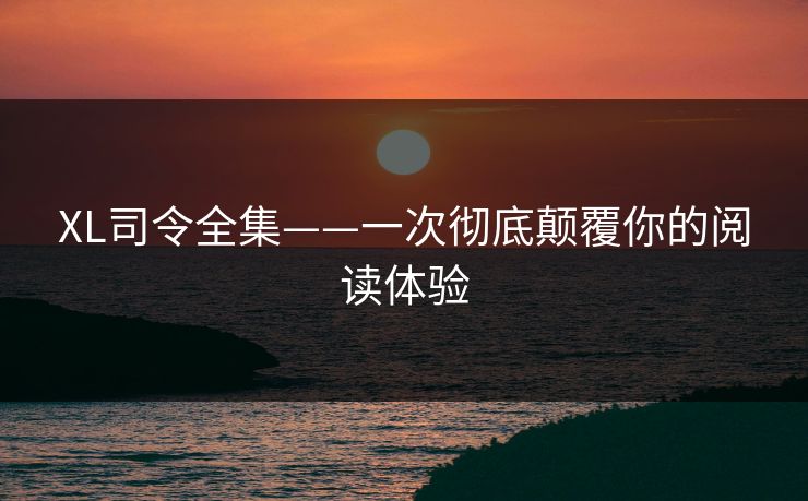 XL司令全集——一次彻底颠覆你的阅读体验