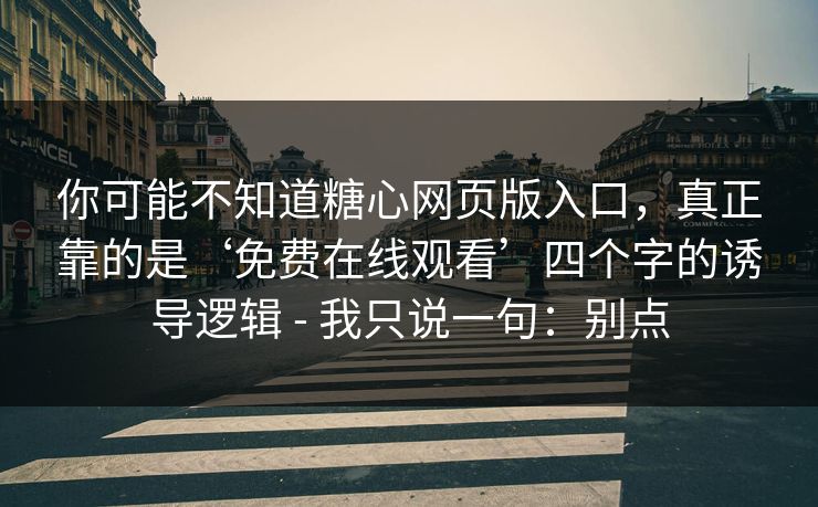 你可能不知道糖心网页版入口，真正靠的是‘免费在线观看’四个字的诱导逻辑 - 我只说一句：别点