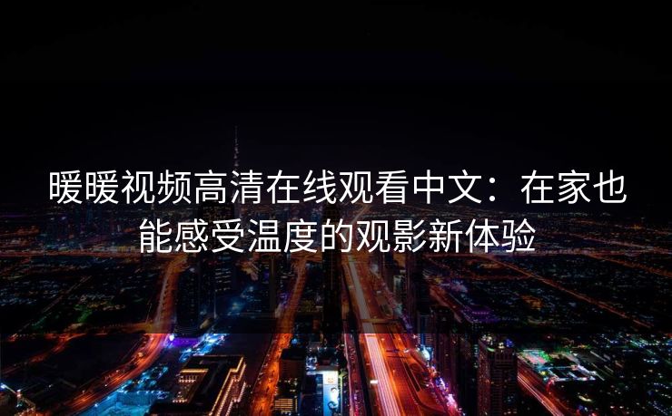暖暖视频高清在线观看中文：在家也能感受温度的观影新体验