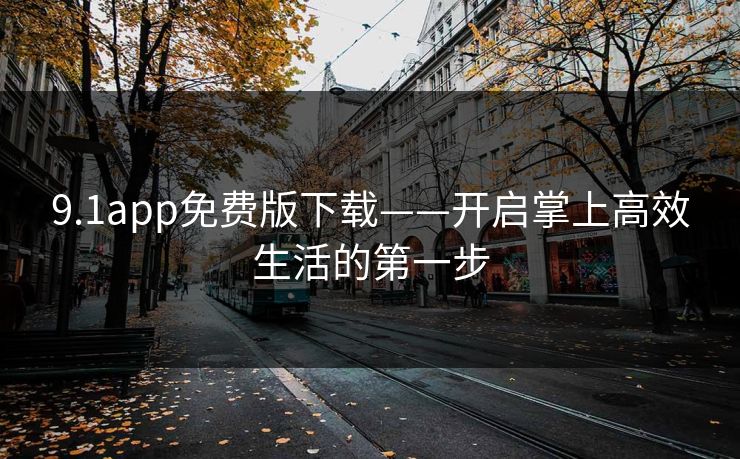 9.1app免费版下载——开启掌上高效生活的第一步